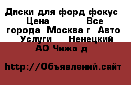 Диски для форд фокус › Цена ­ 6 000 - Все города, Москва г. Авто » Услуги   . Ненецкий АО,Чижа д.